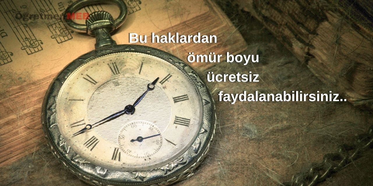 Bu haklardan ömür boyu ücretsiz faydalanabilirsiniz