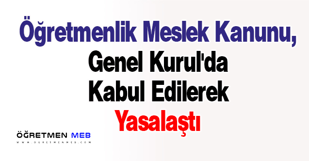 Öğretmenlik Meslek Kanunu, Genel Kurul'da Kabul Edilerek Yasalaştı