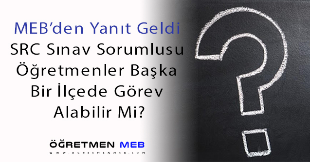 SRC Sınav Sorumlusu Öğretmenler, Başka Bir İlçede Görev Alabilir Mi? MEB'den Görüş Yazısı