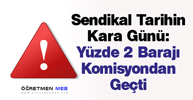 Sendikal Tarihin Kara Günü: ''Yüzde 2 Barajı Komisyondan Geçti''