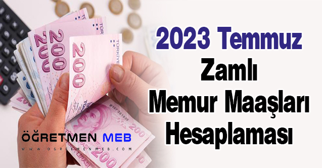 2023 Temmuz Zamlı Memur Maaşları Hesaplaması