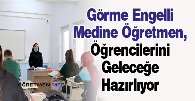 Görme Engelli Medine Öğretmen, Öğrencilerini Geleceğe Hazırlıyor