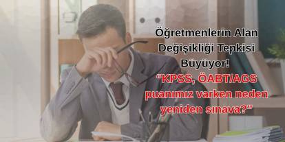 Öğretmenlerin Alan Değişikliği Tepkisi Büyüyor! “KPSS, ÖABT/AGS puanımız varken neden yeniden sınava?”